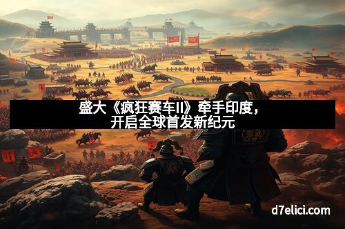 盛大《疯狂赛车II》牵手印度，开启全球首发新纪元